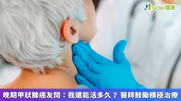 晚期甲狀腺癌友問：我還能活多久？ 醫師鼓勵積極治療