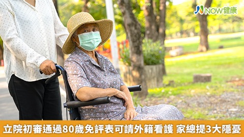 立院初審通過80歲免評表可請外籍看護 家總提3大隱憂