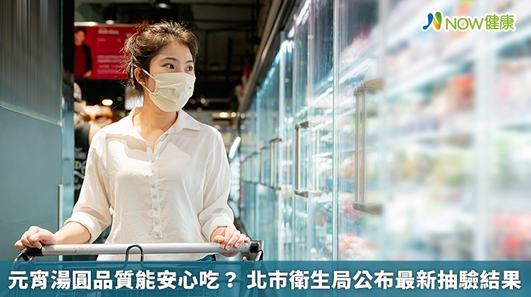 元宵湯圓品質能安心吃？ 北市衛生局公布最新抽驗結果