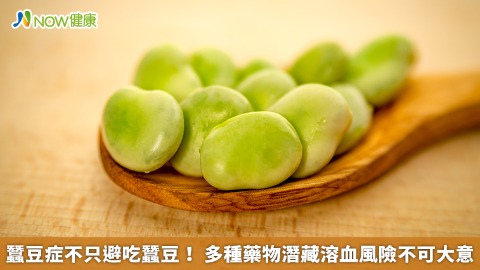 蠶豆症不只避吃蠶豆！ 多種藥物潛藏溶血風險不可大意