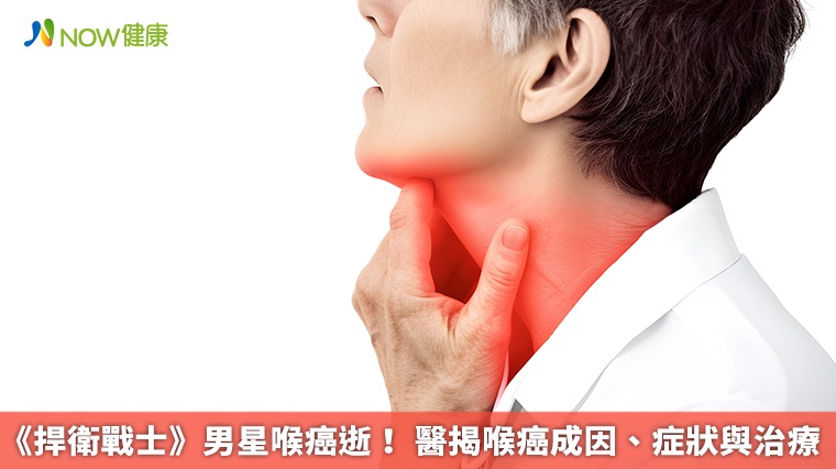 《捍衛戰士》男星喉癌逝！ 醫揭喉癌成因、症狀與治療