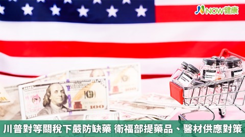 川普對等關稅下嚴防缺藥 衛福部提藥品、醫材供應對策