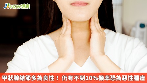 甲狀腺結節多為良性！ 仍有不到10%機率恐為惡性腫瘤