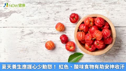 夏天養生應護心少動怒！ 紅色、酸味食物有助安神收汗