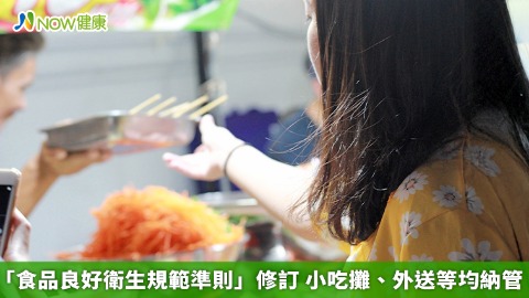 「食品良好衛生規範準則」修訂 小吃攤、外送等均納管