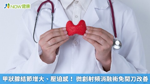 甲狀腺結節增大、壓迫感！ 微創射頻消融術免開刀改善