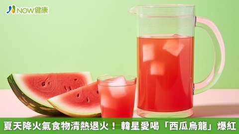 夏天降火氣食物清熱退火！ 韓星愛喝「西瓜烏龍」爆紅