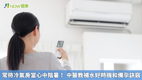 常待冷氣房當心中陰暑！ 中醫教補水好時機和備孕訣竅