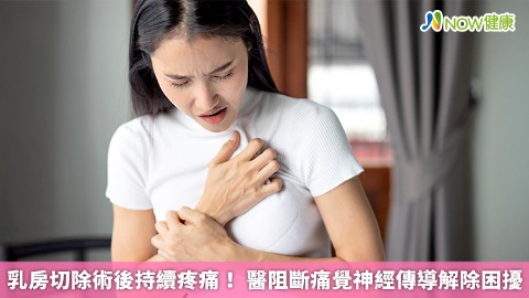 乳房切除術後持續疼痛！ 醫阻斷痛覺神經傳導解除困擾
