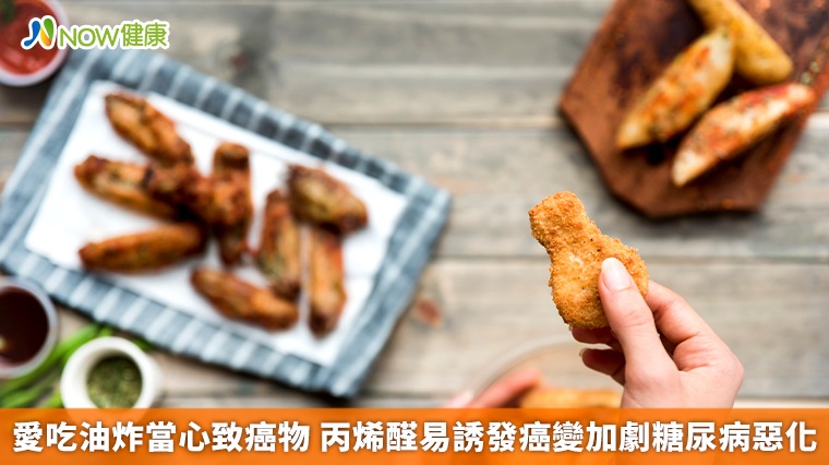 愛吃油炸當心致癌物 丙烯醛易誘發癌變加劇糖尿病惡化