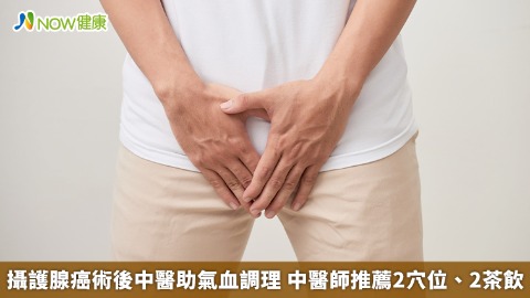 攝護腺癌術後中醫助氣血調理 中醫師推薦2穴位、2茶飲