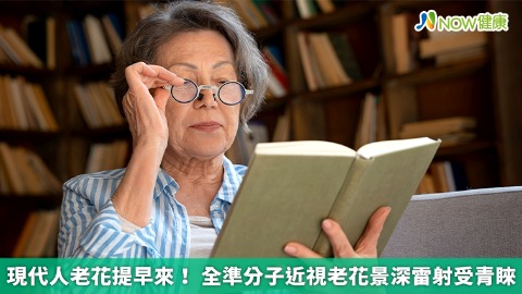 現代人老花提早來！ 全準分子近視老花景深雷射受青睞