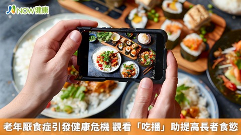 老年厭食症引發健康危機 觀看「吃播」助提高長者食慾