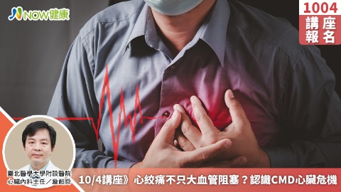 10/4講座》心絞痛不只大血管阻塞？認識CMD心臟危機